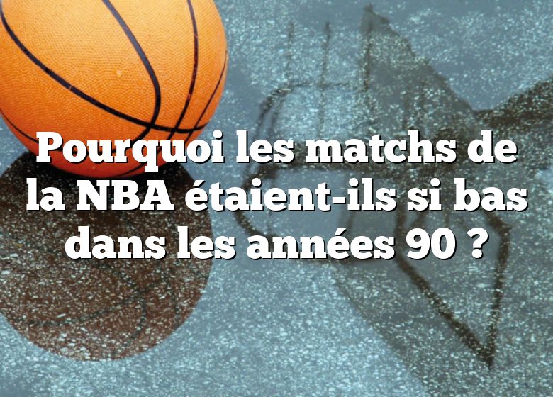 Pourquoi les matchs de la NBA étaient-ils si bas dans les années 90 ?